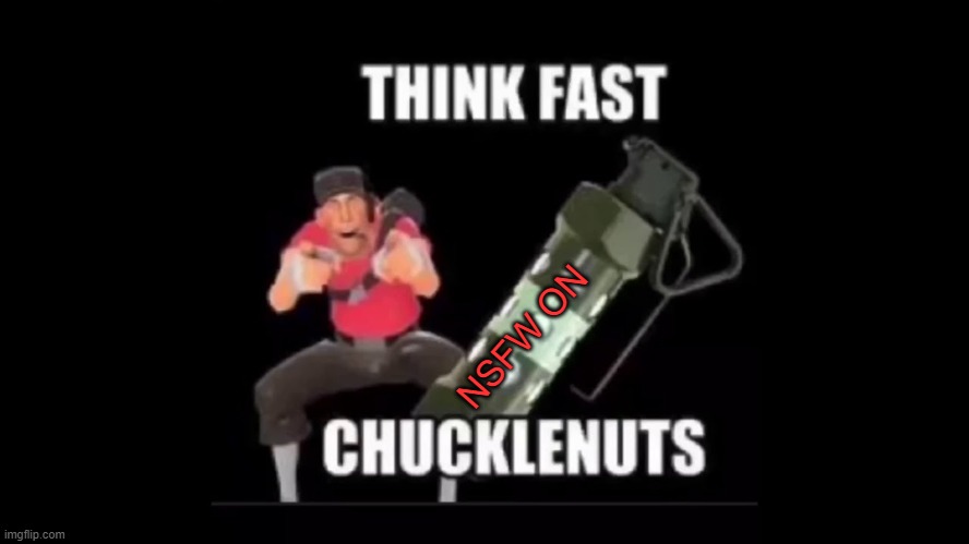 THINK FAST CHUCKLENUTS | NSFW ON | image tagged in think fast chucklenuts | made w/ Imgflip meme maker