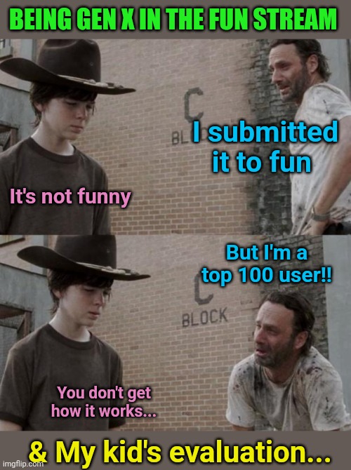 Rick and Carl | BEING GEN X IN THE FUN STREAM; I submitted it to fun; It's not funny; But I'm a top 100 user!! You don't get how it works... & My kid's evaluation... | image tagged in memes,rick and carl | made w/ Imgflip meme maker