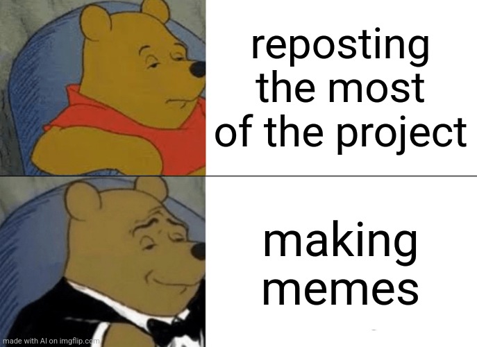 That are was funny because because reasons of the | reposting the most of the project; making memes | image tagged in memes,tuxedo winnie the pooh | made w/ Imgflip meme maker