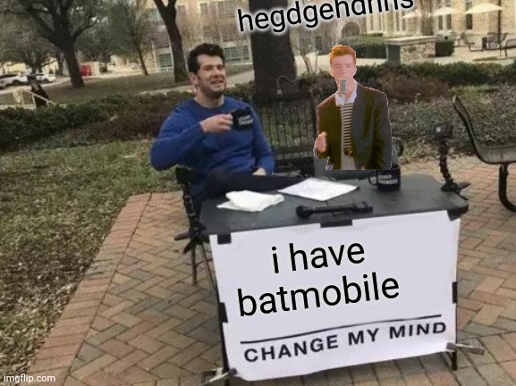 Rick astley wants a batmobile | hegdgehdhhs; i have batmobile | image tagged in memes,change my mind | made w/ Imgflip meme maker