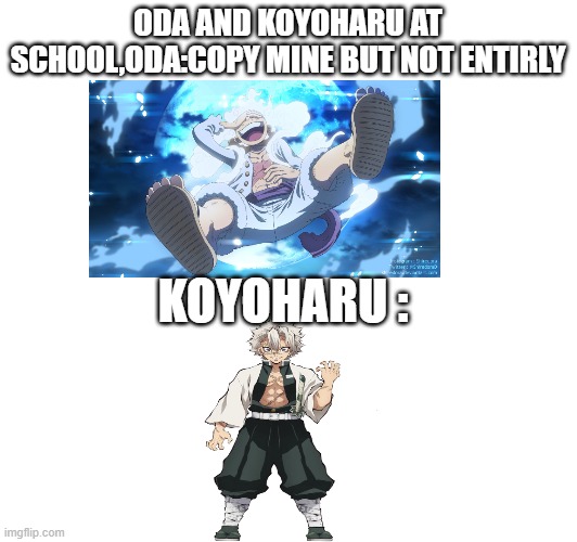 oda and koyoharu in school | ODA AND KOYOHARU AT SCHOOL,ODA:COPY MINE BUT NOT ENTIRLY; KOYOHARU : | image tagged in spoilers | made w/ Imgflip meme maker