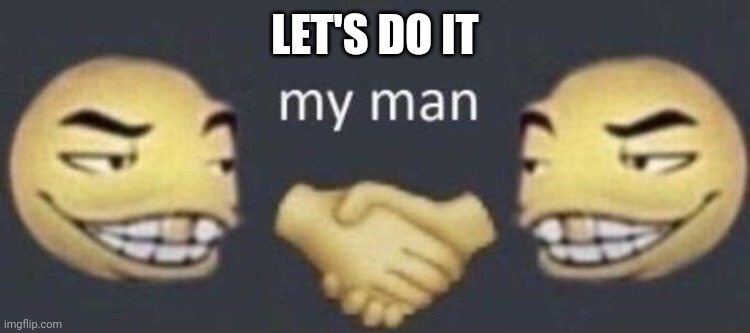 my man | LET'S DO IT | image tagged in my man | made w/ Imgflip meme maker