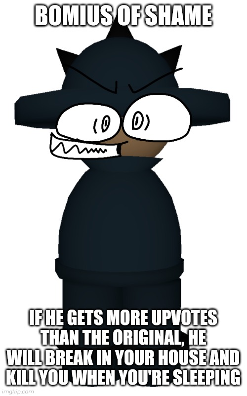 Also this remake post | BOMIUS OF SHAME; IF HE GETS MORE UPVOTES THAN THE ORIGINAL, HE WILL BREAK IN YOUR HOUSE AND KILL YOU WHEN YOU'RE SLEEPING | image tagged in recolored bomius,banbodi,fnf,vs banbodi,bomius | made w/ Imgflip meme maker