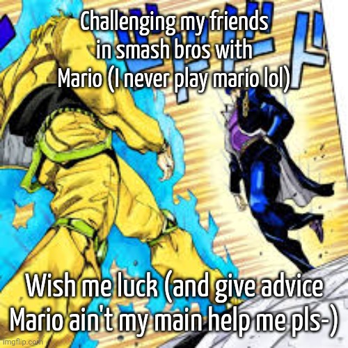 With all my hours in ssbu I've never tried to main Mario- | Challenging my friends in smash bros with Mario (I never play mario lol); Wish me luck (and give advice Mario ain't my main help me pls-) | image tagged in jotaro and dio menace pose,super smash bros | made w/ Imgflip meme maker