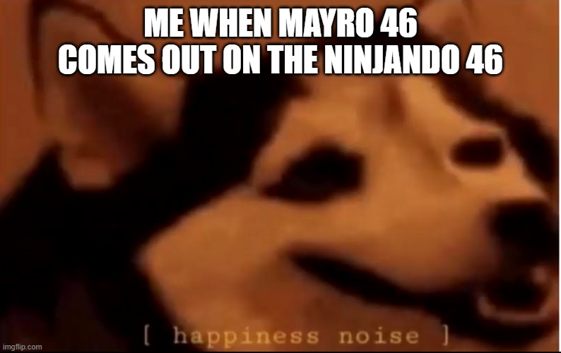 People who like knock offs | ME WHEN MAYRO 46 COMES OUT ON THE NINJANDO 46 | image tagged in hapiness noise | made w/ Imgflip meme maker