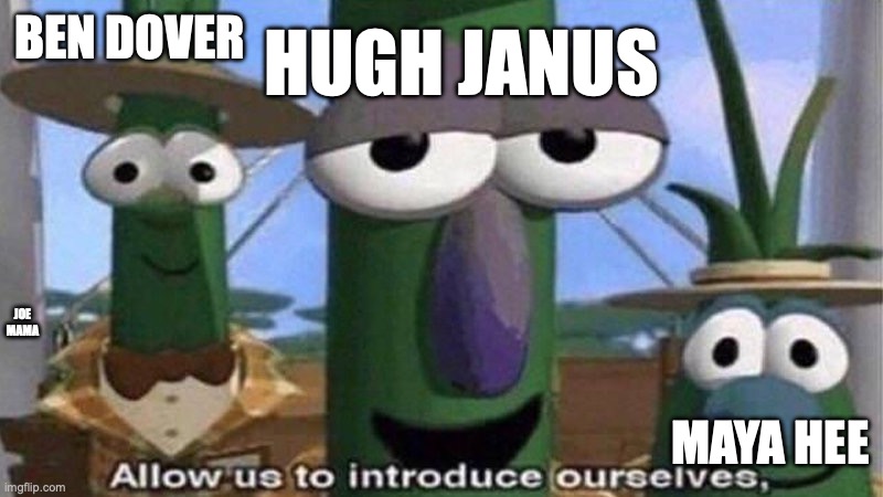 ^w^ | HUGH JANUS; BEN DOVER; JOE MAMA; MAYA HEE | image tagged in veggietales 'allow us to introduce ourselfs',funny,memes | made w/ Imgflip meme maker