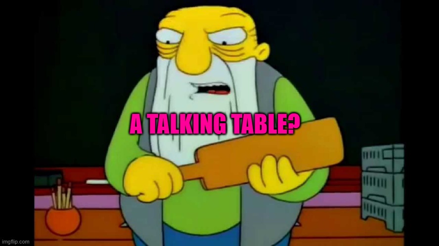 hay tabla | A TALKING TABLE? | image tagged in hay tabla | made w/ Imgflip meme maker