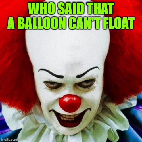 Pennywise | WHO SAID THAT A BALLOON CAN'T FLOAT | image tagged in pennywise | made w/ Imgflip meme maker
