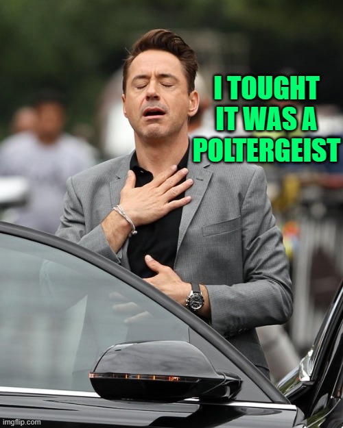 I TOUGHT IT WAS A POLTERGEIST | image tagged in relief | made w/ Imgflip meme maker