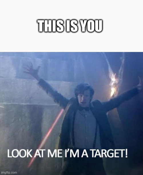 Look at me I'm a target! | THIS IS YOU | image tagged in look at me i'm a target | made w/ Imgflip meme maker