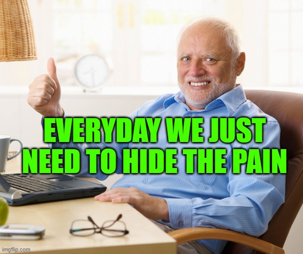 Hide the pain harold | EVERYDAY WE JUST NEED TO HIDE THE PAIN | image tagged in hide the pain harold | made w/ Imgflip meme maker