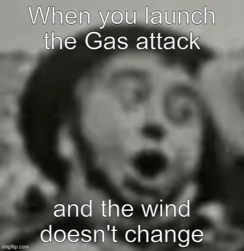 Gas attack W | When you launch the Gas attack; and the wind doesn't change | image tagged in world war pog,ww1 | made w/ Imgflip meme maker