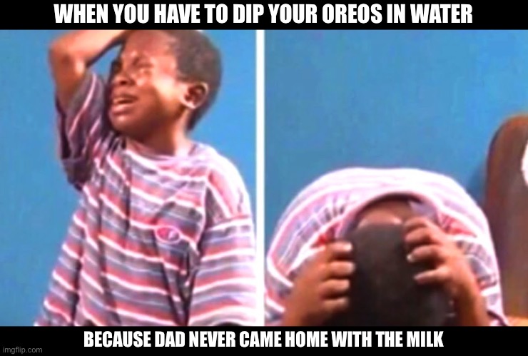 Oreos | WHEN YOU HAVE TO DIP YOUR OREOS IN WATER; BECAUSE DAD NEVER CAME HOME WITH THE MILK | image tagged in sad african kid,oreos,milk,water | made w/ Imgflip meme maker