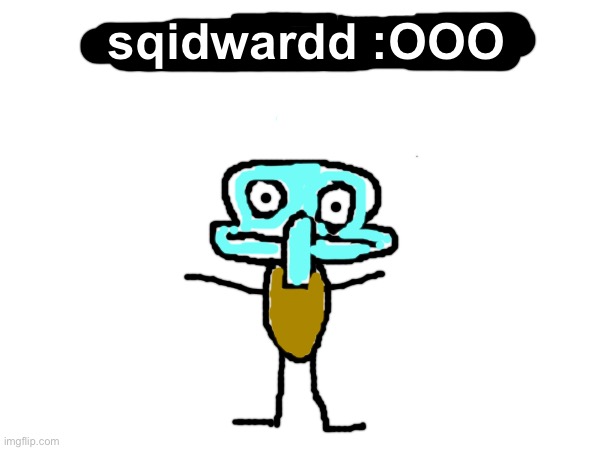 sqidwardd :OOO | sqidwardd :OOO | image tagged in memes,funny,funny memes,shitpost,squidward,msmg | made w/ Imgflip meme maker