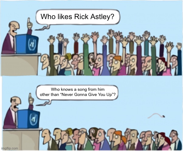 Who wants change | Who likes Rick Astley? Who knows a song from him other than “Never Gonna Give You Up”? | image tagged in who wants change | made w/ Imgflip meme maker