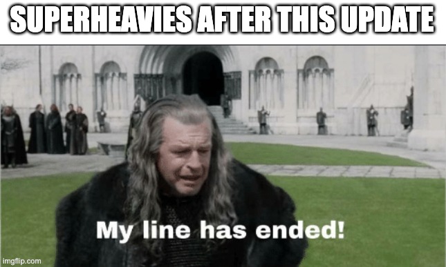 my line has ended | SUPERHEAVIES AFTER THIS UPDATE | image tagged in my line has ended,wotb,wot updates | made w/ Imgflip meme maker