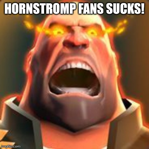 Angry Heavy | HORNSTROMP FANS SUCKS! | image tagged in angry heavy | made w/ Imgflip meme maker