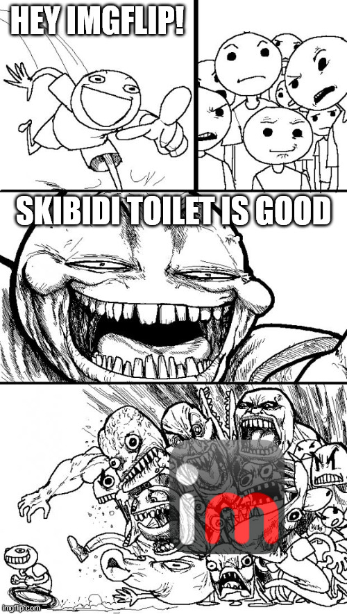 Hey Internet | HEY IMGFLIP! SKIBIDI TOILET IS GOOD | image tagged in memes,hey internet | made w/ Imgflip meme maker