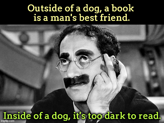 Outside of a dog, a book 
is a man's best friend. Inside of a dog, it's too dark to read. | image tagged in groucho marx,books,dog,best friend | made w/ Imgflip meme maker