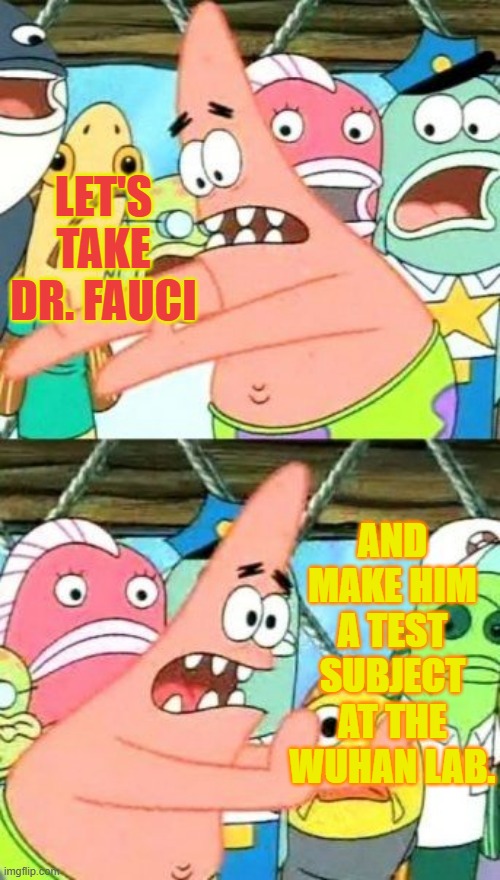 What Do You Think About This Idea? | LET'S TAKE DR. FAUCI; AND MAKE HIM A TEST SUBJECT AT THE WUHAN LAB. | image tagged in memes,take,dr fauci,put,wuhan,lab | made w/ Imgflip meme maker