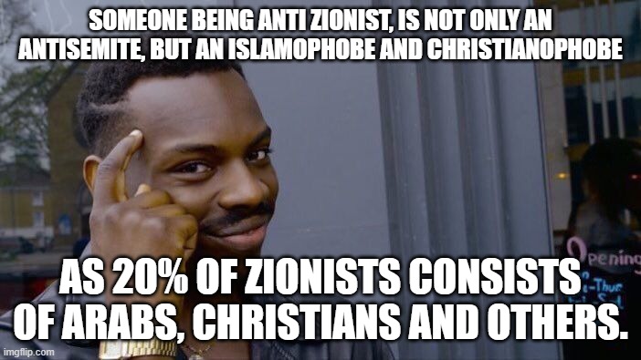 If you really think about it, Anti zionists, are antisemites, Islamophobes, and chistianophobes | SOMEONE BEING ANTI ZIONIST, IS NOT ONLY AN ANTISEMITE, BUT AN ISLAMOPHOBE AND CHRISTIANOPHOBE; AS 20% OF ZIONISTS CONSISTS OF ARABS, CHRISTIANS AND OTHERS. | image tagged in memes,roll safe think about it,israel,antisemitism,islamophobia | made w/ Imgflip meme maker