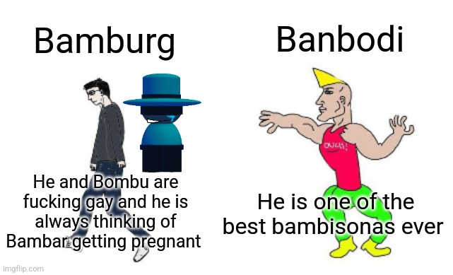 Poor Bambar | Banbodi; Bamburg; He is one of the best bambisonas ever; He and Bombu are fucking gay and he is always thinking of Bambar getting pregnant | image tagged in virgin vs chad,bambar,bamburg,banbodi,vsbanbodi,bambis purgatory | made w/ Imgflip meme maker