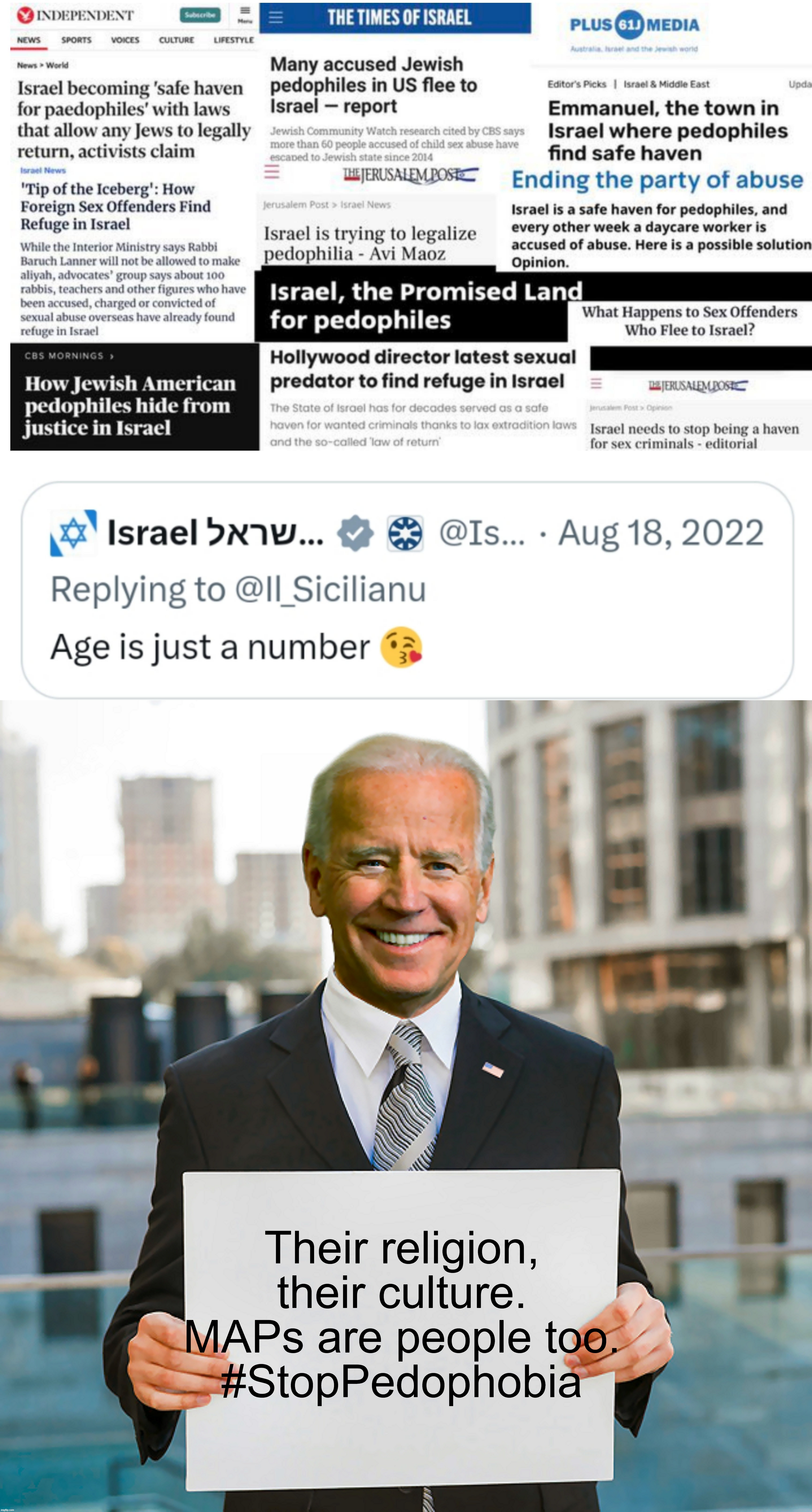 Brandon Says #StopPedophobia Because it's Their "cUlTuRe aNd tRaDiTiOnS!!!" | Their religion, their culture. MAPs are people too.
#StopPedophobia | image tagged in joe biden blank sign,israel,judaism,jews,pedophile,pedophiles | made w/ Imgflip meme maker
