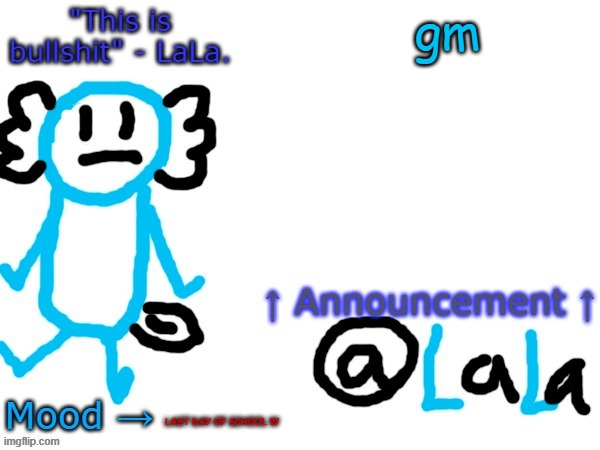 New another stupid lala temp version idfk | gm; LAST DAY OF SCHOOL W | image tagged in new another stupid lala temp version idfk | made w/ Imgflip meme maker