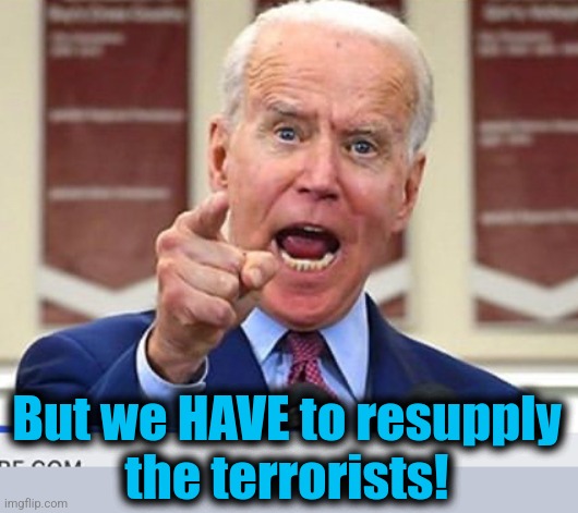 Joe Biden no malarkey | But we HAVE to resupply
the terrorists! | image tagged in joe biden no malarkey | made w/ Imgflip meme maker