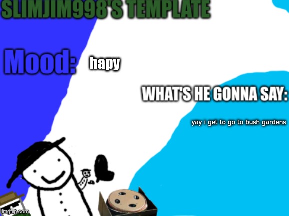 Slimjim998's new template | hapy; yay i get to go to bush gardens | image tagged in slimjim998's new template | made w/ Imgflip meme maker