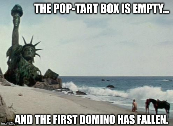 It all started with an empty box... | THE POP-TART BOX IS EMPTY... ... AND THE FIRST DOMINO HAS FALLEN. | image tagged in charlton heston planet of the apes,memes,domino effect,pop-tart,statue of liberty,empty | made w/ Imgflip meme maker