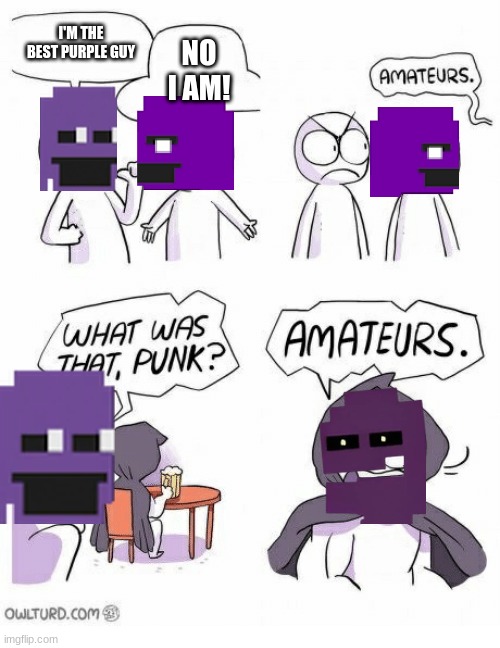 The Ourple guys | I'M THE BEST PURPLE GUY; NO I AM! | image tagged in amateurs | made w/ Imgflip meme maker