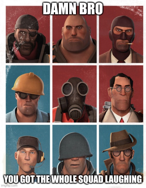 DAMN BRO YOU GOT THE WHOLE SQUAD LAUGHING | image tagged in tf2 mercs not laughing | made w/ Imgflip meme maker