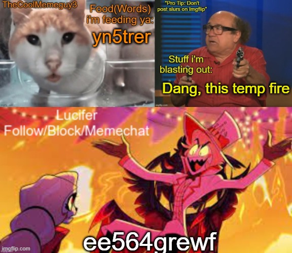 TheCoolMemeGuy3 , iStartedBlasting, and Lucifer shared temp | yn5trer; Dang, this temp fire; ee564grewf | image tagged in thecoolmemeguy3 istartedblasting and lucifer shared temp | made w/ Imgflip meme maker