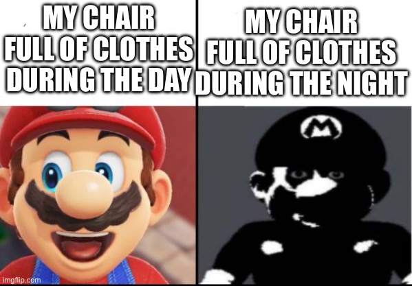 Kinda scares me | MY CHAIR FULL OF CLOTHES DURING THE NIGHT; MY CHAIR FULL OF CLOTHES DURING THE DAY | image tagged in happy mario vs dark mario | made w/ Imgflip meme maker