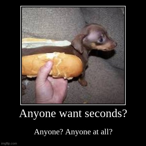Anyone? | Anyone want seconds? | Anyone? Anyone at all? | image tagged in funny,demotivationals,dog,hot dog | made w/ Imgflip demotivational maker