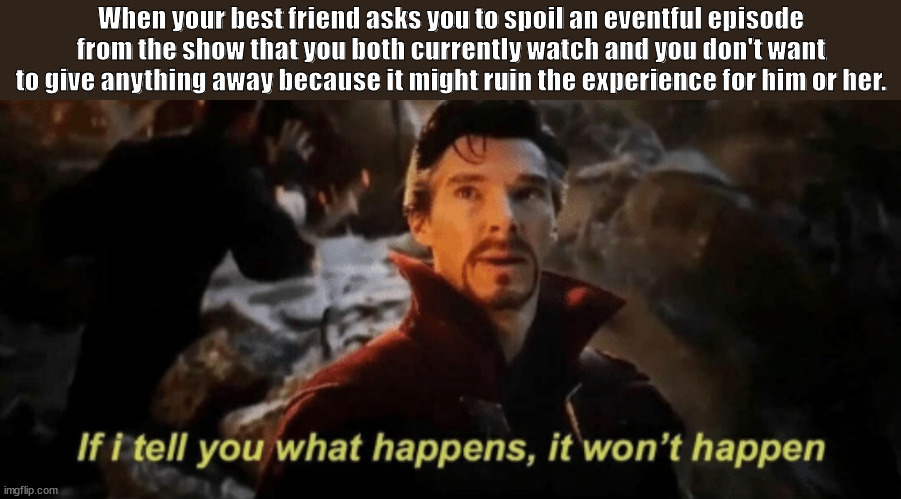 Every single time | When your best friend asks you to spoil an eventful episode from the show that you both currently watch and you don't want to give anything away because it might ruin the experience for him or her. | image tagged in if i tell you what happens it won't happen | made w/ Imgflip meme maker