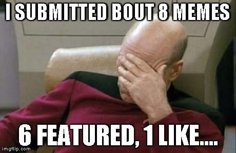 Captain Picard Facepalm Meme | I SUBMITTED BOUT 8 MEMES 6 FEATURED, 1 LIKE.... | image tagged in memes,captain picard facepalm | made w/ Imgflip meme maker