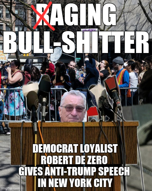 Raging Mook | RAGING BULL-SHITTER; DEMOCRAT LOYALIST
ROBERT DE ZERO 
GIVES ANTI-TRUMP SPEECH 
IN NEW YORK CITY | image tagged in memes,robert de niro,democrats,midget,political meme | made w/ Imgflip meme maker