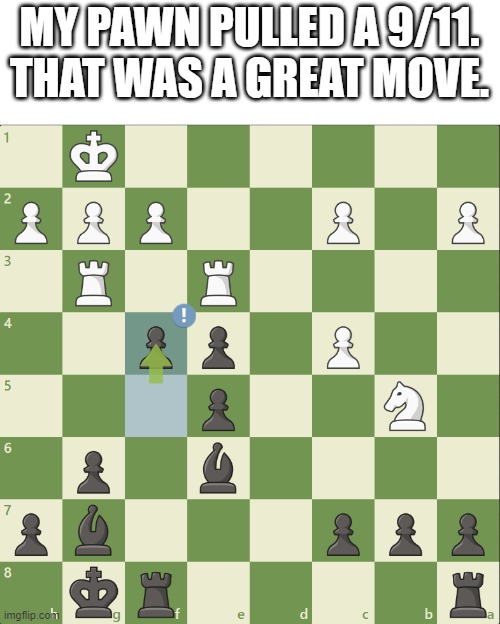 MY PAWN PULLED A 9/11.
THAT WAS A GREAT MOVE. | made w/ Imgflip meme maker