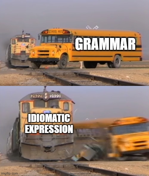 A train hitting a school bus | GRAMMAR; IDIOMATIC
EXPRESSION | image tagged in a train hitting a school bus | made w/ Imgflip meme maker