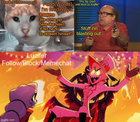 TheCoolMemeGuy3 , iStartedBlasting, and Lucifer shared temp | It seems like some ppl here like Neko, tf did he do to redeem himself? | image tagged in thecoolmemeguy3 istartedblasting and lucifer shared temp | made w/ Imgflip meme maker