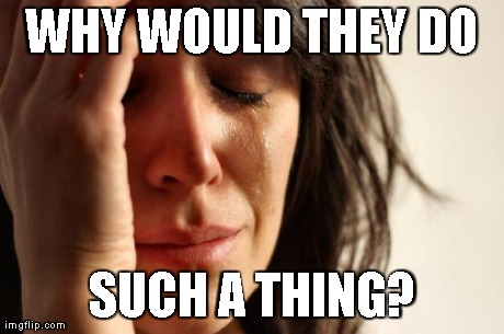 First World Problems Meme | WHY WOULD THEY DO SUCH A THING? | image tagged in memes,first world problems | made w/ Imgflip meme maker