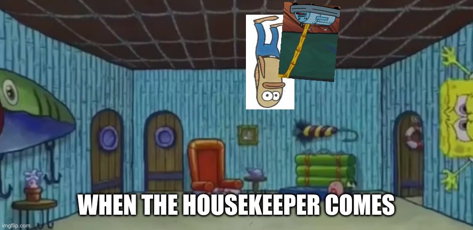 The housekeeper has come | WHEN THE HOUSEKEEPER COMES | image tagged in funny memes | made w/ Imgflip meme maker