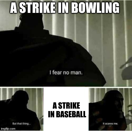 srikes | A STRIKE IN BOWLING; A STRIKE 
IN BASEBALL | image tagged in i fear no man | made w/ Imgflip meme maker