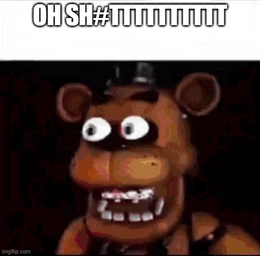 Shocked Freddy Fazbear | OH SH#TTTTTTTTTT | image tagged in shocked freddy fazbear | made w/ Imgflip meme maker