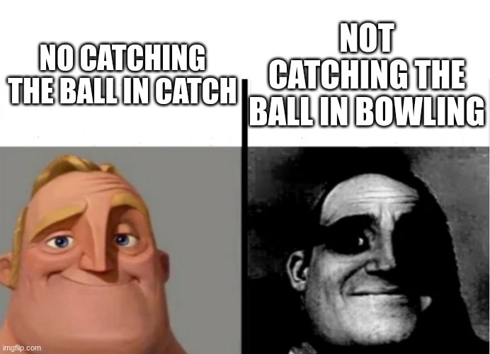 oh no | NOT CATCHING THE BALL IN BOWLING; NO CATCHING THE BALL IN CATCH | image tagged in teacher's copy | made w/ Imgflip meme maker