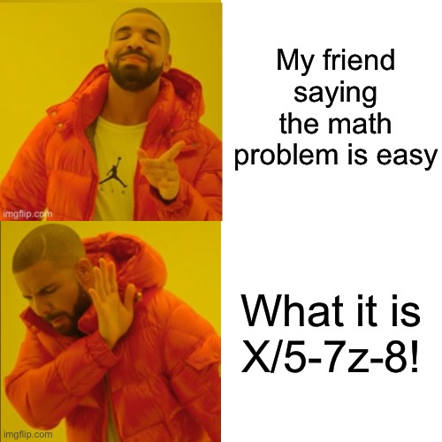 Math is fun | My friend saying the math problem is easy; What it is

X/5-7z-8! | image tagged in memes,drake hotline bling | made w/ Imgflip meme maker