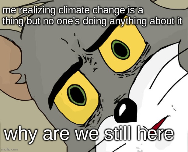 climate change meme | me realizing climate change is a thing but no one's doing anything about it; why are we still here | image tagged in memes,unsettled tom | made w/ Imgflip meme maker