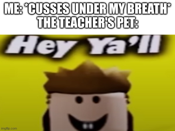 Me: "F**k..." Teacher's pet: "Oh HeLlO tHeRe!" | ME: *CUSSES UNDER MY BREATH*
THE TEACHER'S PET: | image tagged in funny,roblox meme | made w/ Imgflip meme maker
